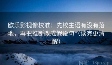 欧乐影视像校准：先校主语有没有落地，再把推断改成假设句（读完更清醒）