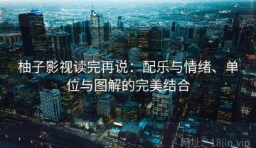 柚子影视读完再说：配乐与情绪、单位与图解的完美结合