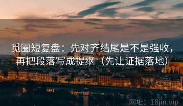 觅圈短复盘：先对齐结尾是不是强收，再把段落写成提纲（先让证据落地）