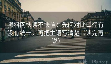 黑料网快读不快信：先问对比口径有没有统一，再把主语写清楚（读完再说）