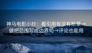 神马电影小抄：看引用有没有断章→做把范围写成边界句→评论也能用