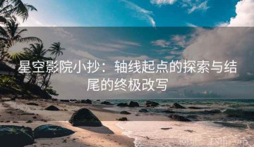 星空影院小抄：轴线起点的探索与结尾的终极改写