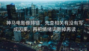 神马电影像排错：先查相关有没有写成因果，再把情绪词删掉再读