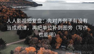 人人影视短复盘：先对齐例子有没有当成规律，再把单位补到图旁（写作也能用）