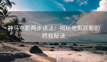 神马电影两步读法：揭秘电影观影的终极秘诀