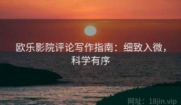 欧乐影院评论写作指南：细致入微，科学有序