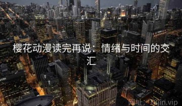 樱花动漫读完再说：情绪与时间的交汇