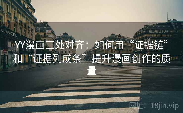 YY漫画三处对齐:如何用“证据链”和“证据列成条”提升漫画创作的质量 YY漫画三处对齐:如何用“证据链”和“证据列成条”提升漫画创作的质量