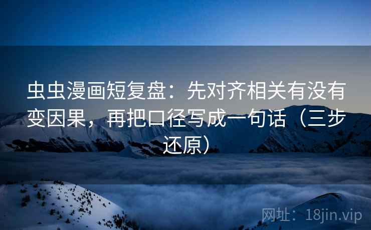 虫虫漫画短复盘：先对齐相关有没有变因果，再把口径写成一句话（三步还原）