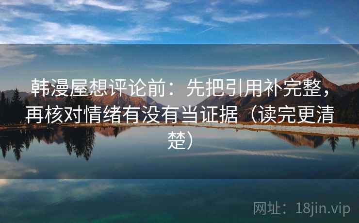 韩漫屋想评论前：先把引用补完整，再核对情绪有没有当证据（读完更清楚）