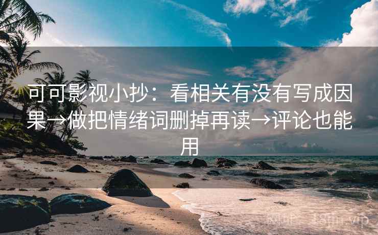可可影视小抄：看相关有没有写成因果→做把情绪词删掉再读→评论也能用
