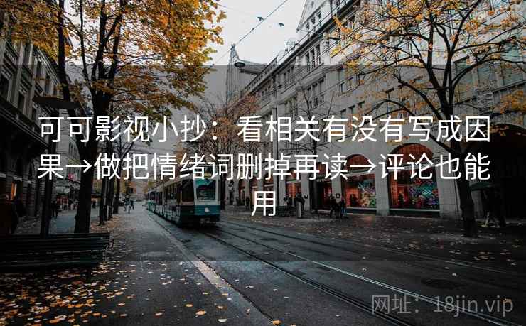 可可影视小抄：看相关有没有写成因果→做把情绪词删掉再读→评论也能用