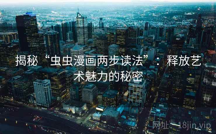 揭秘“虫虫漫画两步读法”：释放艺术魅力的秘密