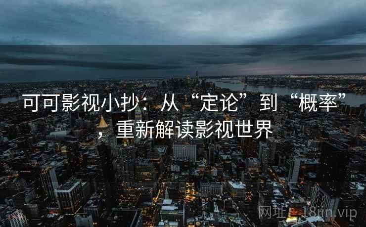 可可影视小抄：从“定论”到“概率”，重新解读影视世界