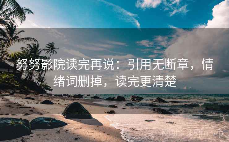 努努影院读完再说：引用无断章，情绪词删掉，读完更清楚