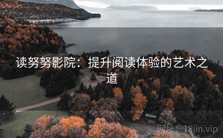 读努努影院：提升阅读体验的艺术之道