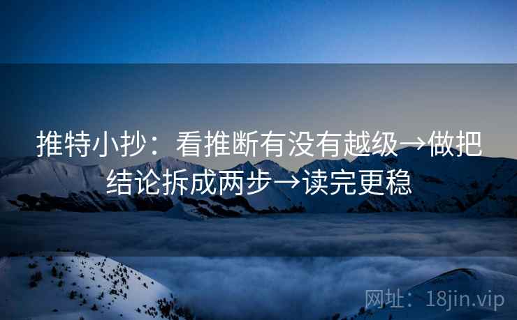 推特小抄:看推断有没有越级→做把结论拆成两步→读完更稳 推特小抄:看推断有没有越级→做把结论拆成两步→读完更稳