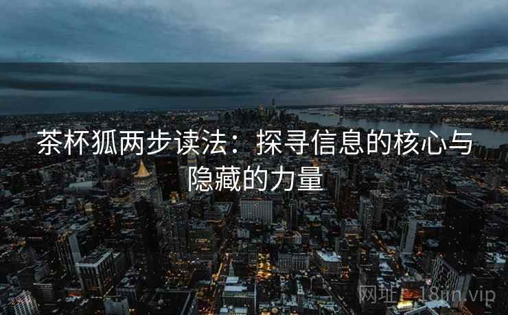 茶杯狐两步读法：探寻信息的核心与隐藏的力量