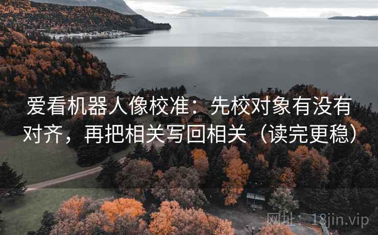 爱看机器人像校准：先校对象有没有对齐，再把相关写回相关（读完更稳）