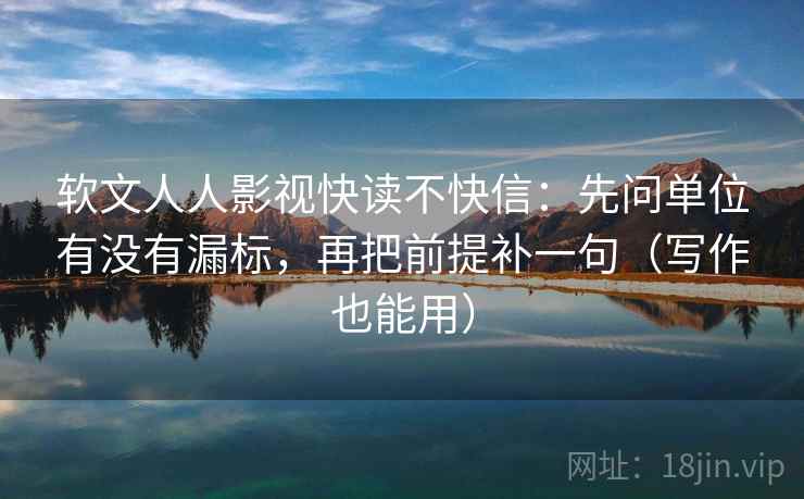 软文人人影视快读不快信：先问单位有没有漏标，再把前提补一句（写作也能用）