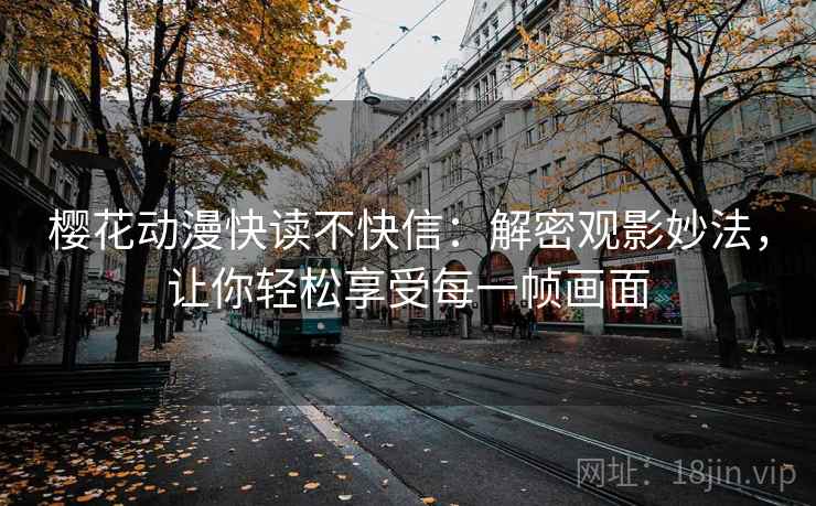 樱花动漫快读不快信：解密观影妙法，让你轻松享受每一帧画面
