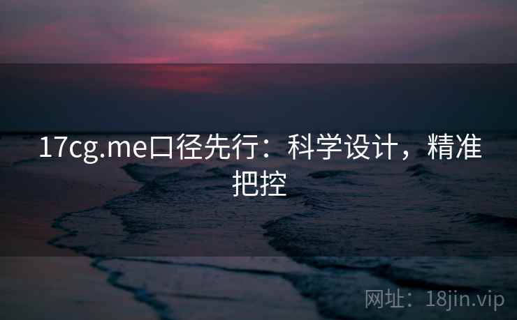 17cg.me口径先行：科学设计，精准把控