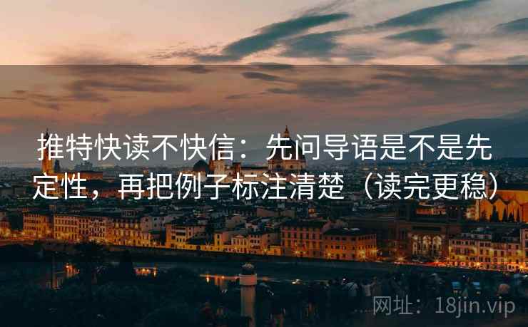 推特快读不快信:先问导语是不是先定性,再把例子标注清楚(读完更稳) 推特快读不快信:先问导语是不是先定性,再把例子标注清楚(读完更稳)