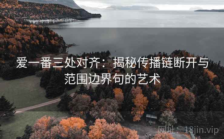 爱一番三处对齐:揭秘传播链断开与范围边界句的艺术 爱一番三处对齐:揭秘传播链断开与范围边界句的艺术