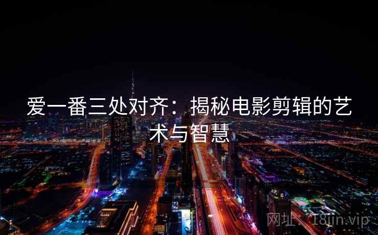 爱一番三处对齐：揭秘电影剪辑的艺术与智慧