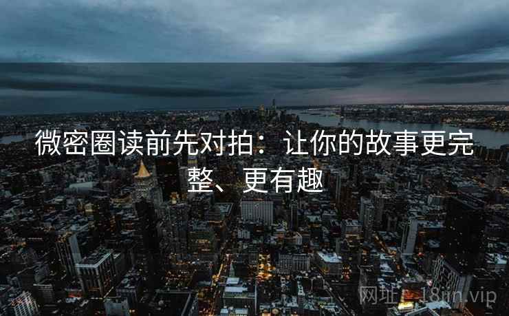 微密圈读前先对拍：让你的故事更完整、更有趣