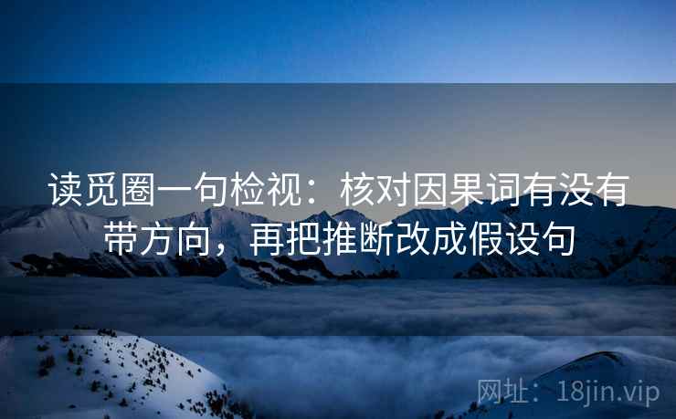 读觅圈一句检视：核对因果词有没有带方向，再把推断改成假设句