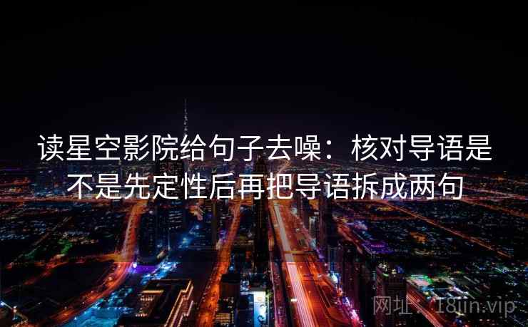 读星空影院给句子去噪：核对导语是不是先定性后再把导语拆成两句