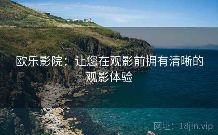 欧乐影院：让您在观影前拥有清晰的观影体验