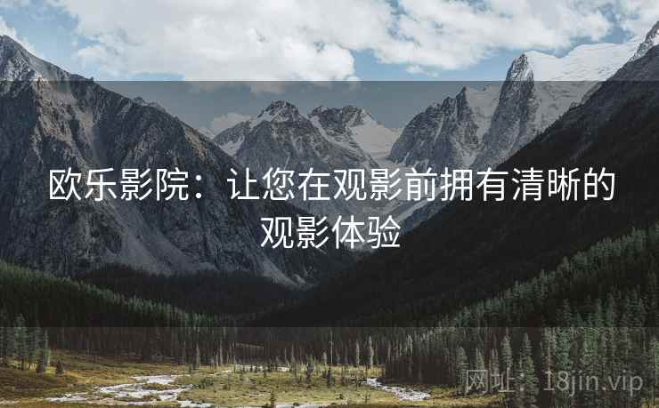 欧乐影院：让您在观影前拥有清晰的观影体验