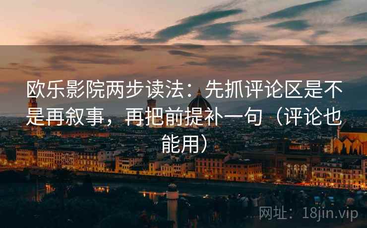 欧乐影院两步读法：先抓评论区是不是再叙事，再把前提补一句（评论也能用）