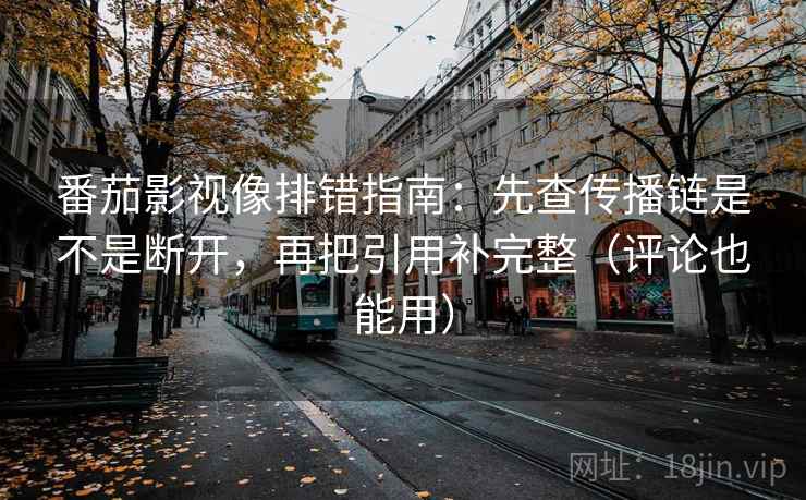 番茄影视像排错指南：先查传播链是不是断开，再把引用补完整（评论也能用）
