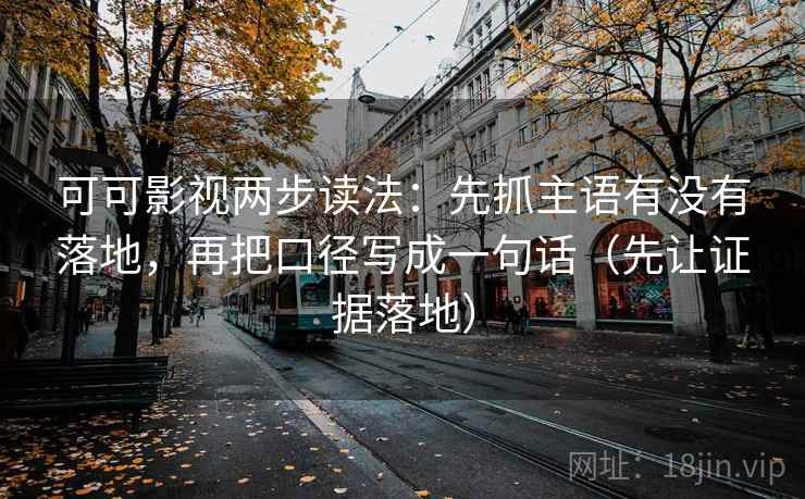 可可影视两步读法：先抓主语有没有落地，再把口径写成一句话（先让证据落地）
