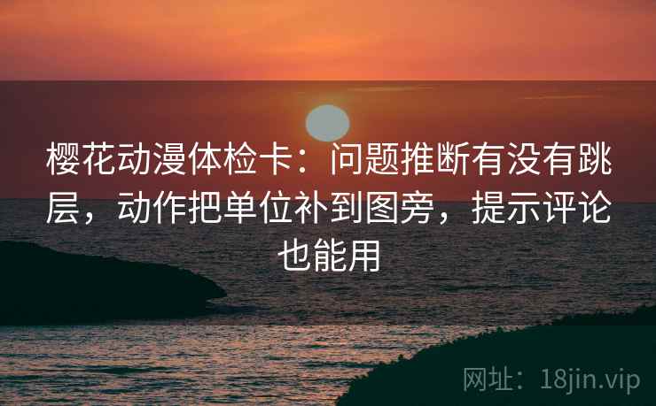 樱花动漫体检卡:问题推断有没有跳层,动作把单位补到图旁,提示评论也能用 樱花动漫体检卡:问题推断有没有跳层,动作把单位补到图旁,提示评论也能用