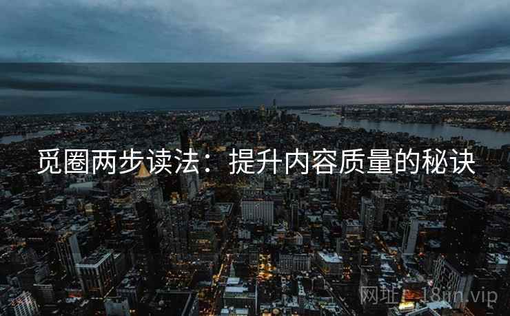 觅圈两步读法：提升内容质量的秘诀