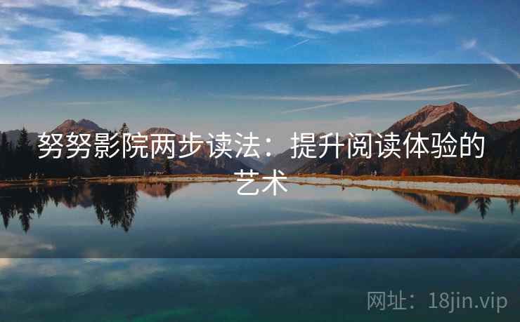 努努影院两步读法：提升阅读体验的艺术