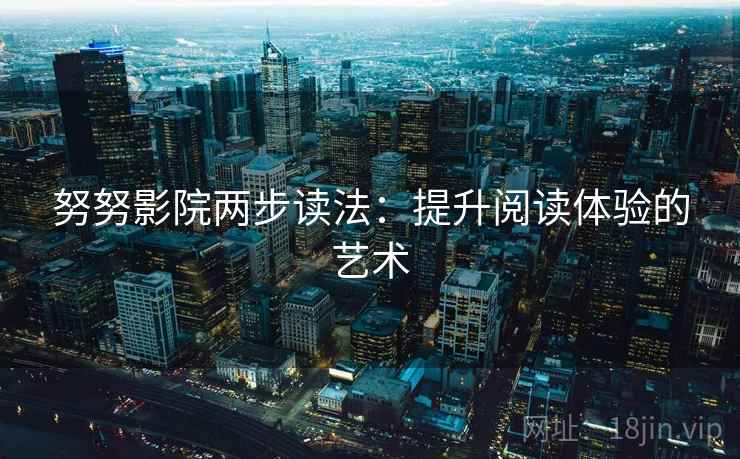 努努影院两步读法：提升阅读体验的艺术