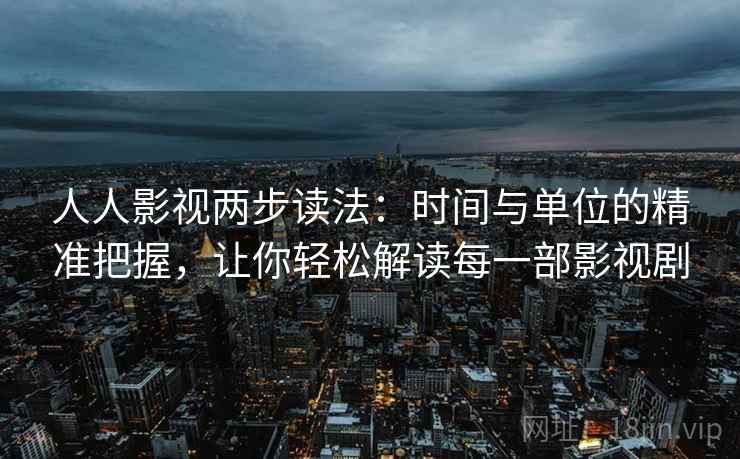 人人影视两步读法：时间与单位的精准把握，让你轻松解读每一部影视剧