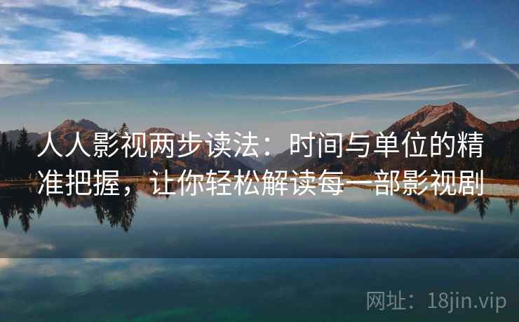 人人影视两步读法：时间与单位的精准把握，让你轻松解读每一部影视剧