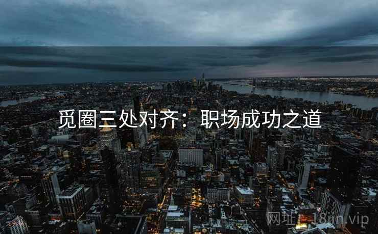 觅圈三处对齐：职场成功之道