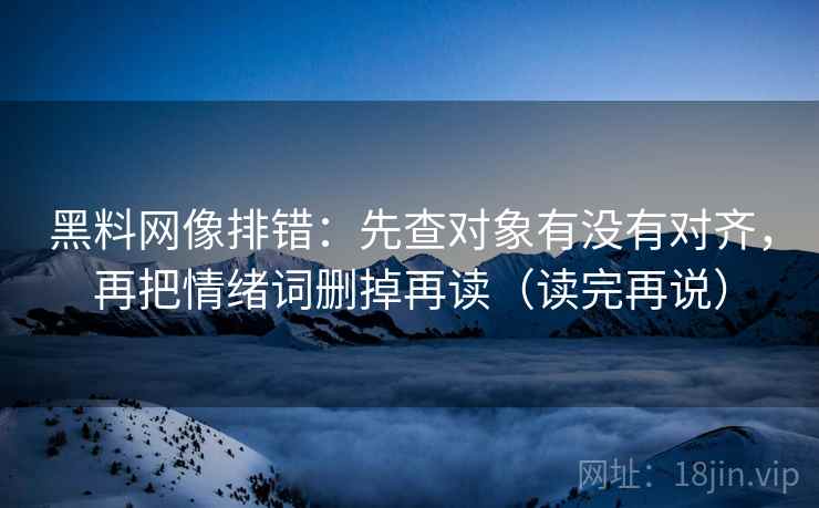 黑料网像排错：先查对象有没有对齐，再把情绪词删掉再读（读完再说）