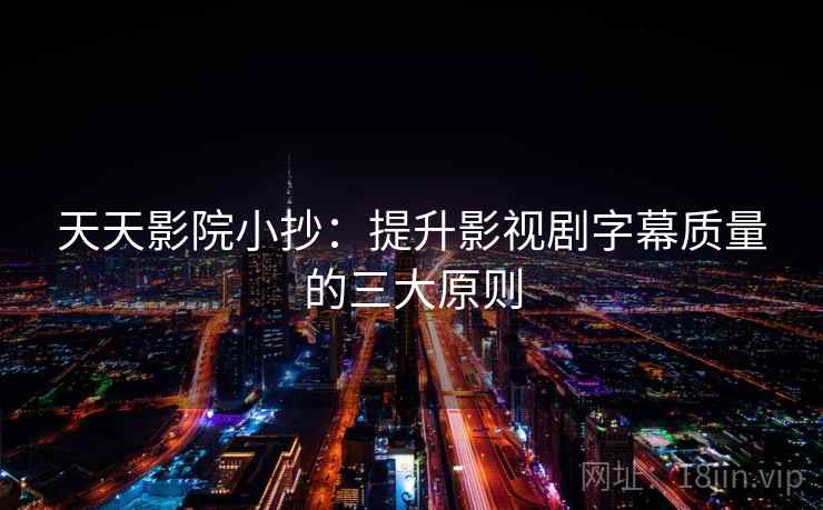 天天影院小抄：提升影视剧字幕质量的三大原则