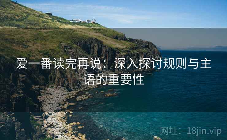 爱一番读完再说：深入探讨规则与主语的重要性