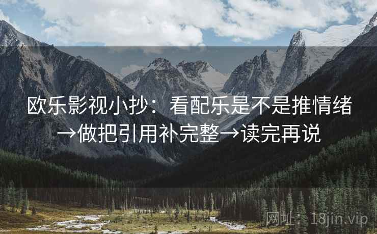 欧乐影视小抄:看配乐是不是推情绪→做把引用补完整→读完再说 欧乐影视小抄:看配乐是不是推情绪→做把引用补完整→读完再说