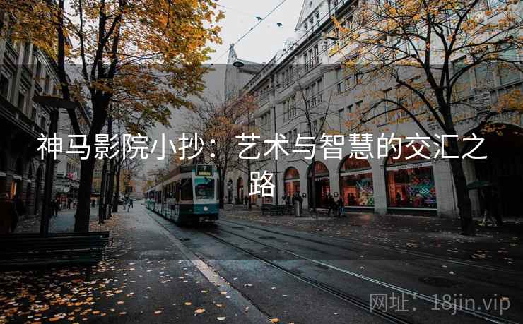 神马影院小抄:艺术与智慧的交汇之路 神马影院小抄:艺术与智慧的交汇之路
